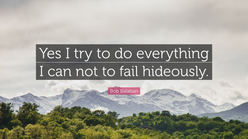 Bob Balaban Quote: “Yes I try to do everything I can not to fail hideously.”