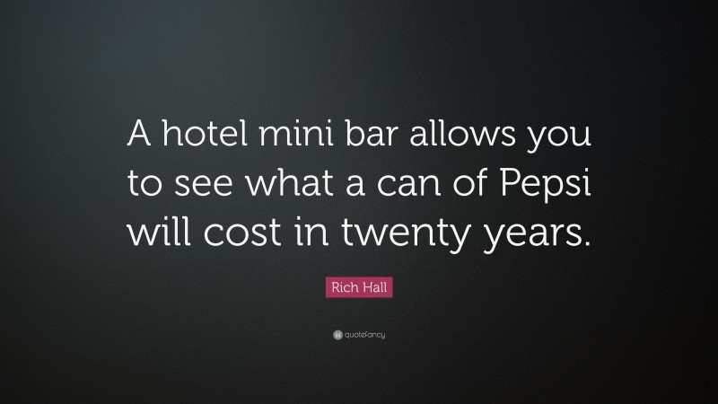 Rich Hall Quote: “A hotel mini bar allows you to see what a can of Pepsi will cost in twenty years.”
