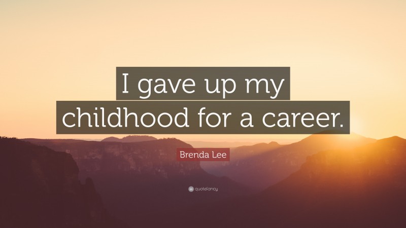 Brenda Lee Quote: “I gave up my childhood for a career.”