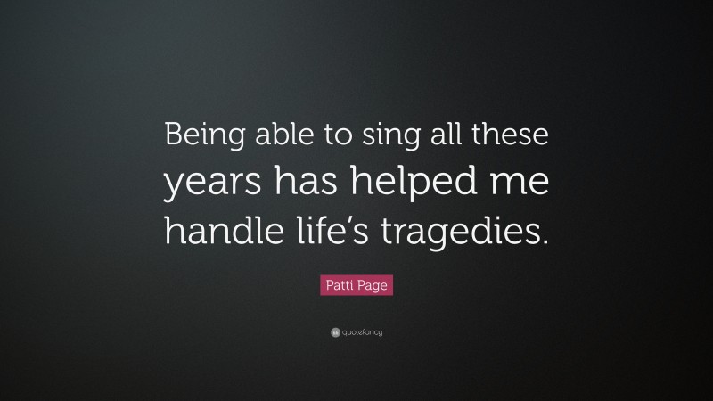 Patti Page Quote: “Being able to sing all these years has helped me handle life’s tragedies.”