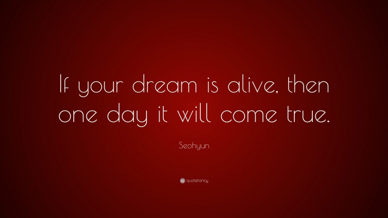 Seohyun Quote: “If your dream is alive, then one day it will come true.”