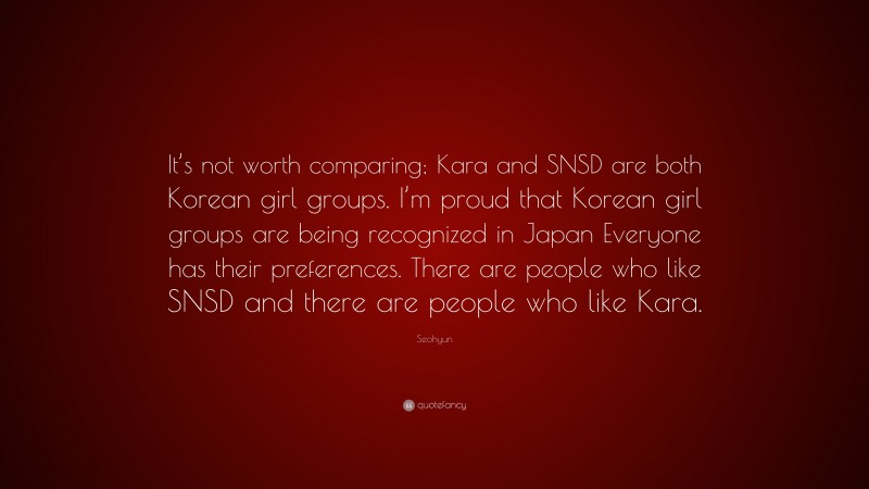 Seohyun Quote: “It’s not worth comparing; Kara and SNSD are both Korean girl groups. I’m proud that Korean girl groups are being recognized in Japan Everyone has their preferences. There are people who like SNSD and there are people who like Kara.”