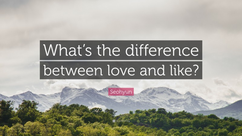 Seohyun Quote: “What’s the difference between love and like?”