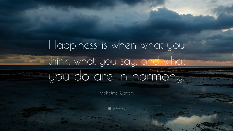 Mahatma Gandhi Quote: “Happiness is when what you think, what you say, and what you do are in harmony.”