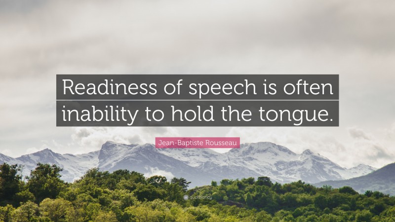Jean-Baptiste Rousseau Quote: “Readiness of speech is often inability to hold the tongue.”