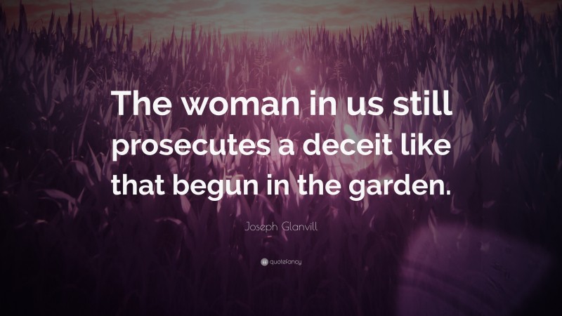 Joseph Glanvill Quote: “The woman in us still prosecutes a deceit like that begun in the garden.”