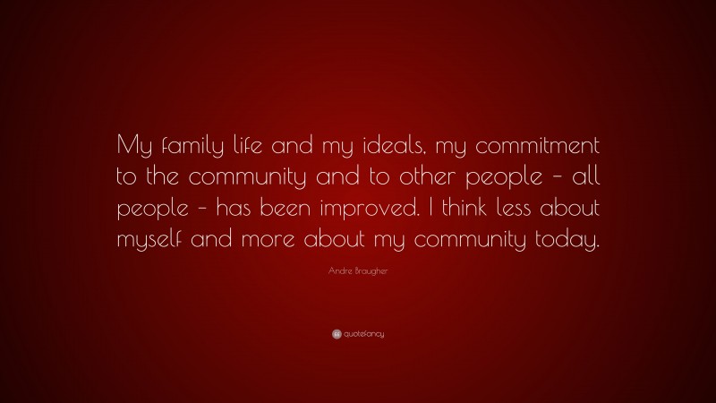 Andre Braugher Quote: “My family life and my ideals, my commitment to the community and to other people – all people – has been improved. I think less about myself and more about my community today.”