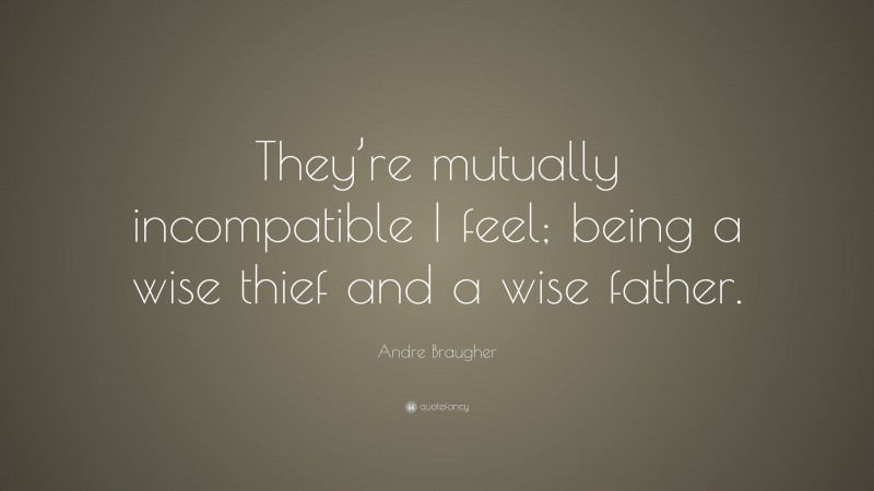 Andre Braugher Quote: “They’re mutually incompatible I feel; being a wise thief and a wise father.”