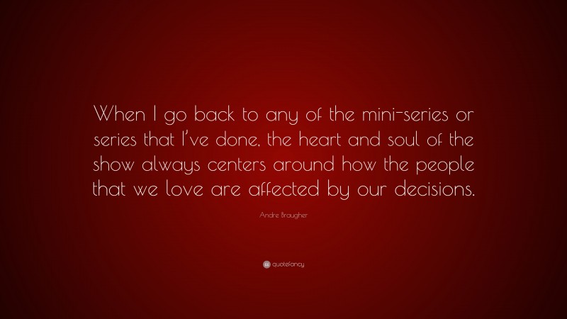 Andre Braugher Quote: “When I go back to any of the mini-series or series that I’ve done, the heart and soul of the show always centers around how the people that we love are affected by our decisions.”