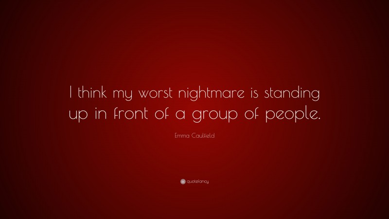 Emma Caulfield Quote: “I think my worst nightmare is standing up in front of a group of people.”