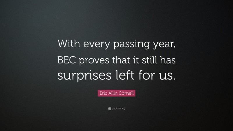 Eric Allin Cornell Quote: “With every passing year, BEC proves that it still has surprises left for us.”