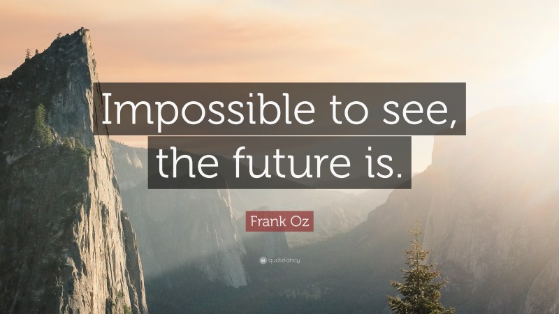 Frank Oz Quote: “Impossible to see, the future is.”
