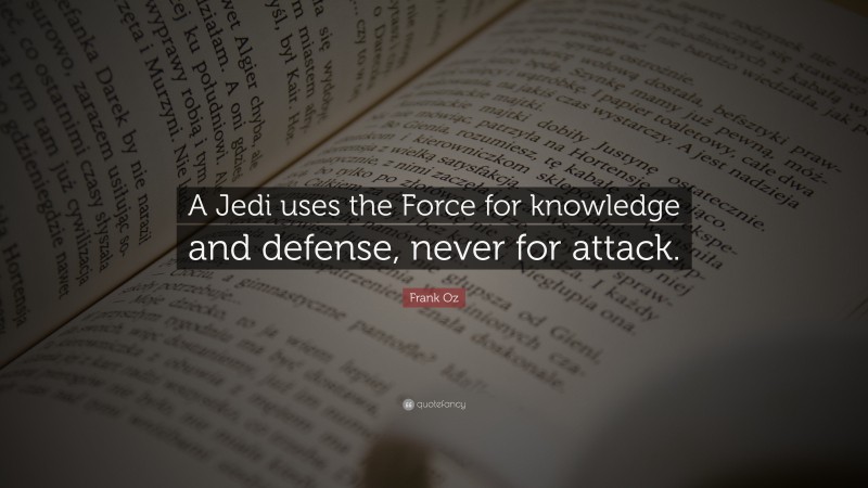 Frank Oz Quote: “A Jedi uses the Force for knowledge and defense, never for attack.”