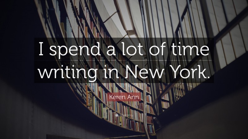 Keren Ann Quote: “I spend a lot of time writing in New York.”