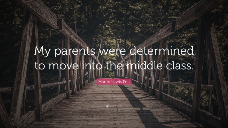 Martin Lewis Perl Quote: “My parents were determined to move into the middle class.”