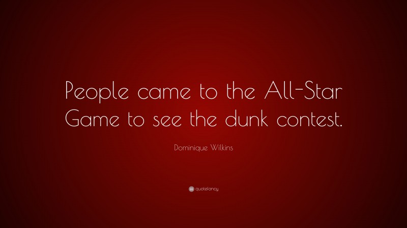 Dominique Wilkins Quote: “People came to the All-Star Game to see the dunk contest.”