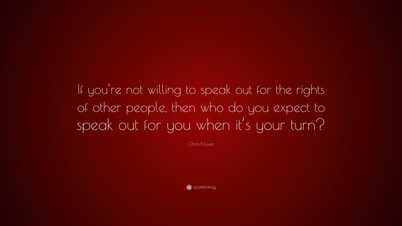 Chris Kluwe Quote: “If you’re not willing to speak out for the rights of other people, then who do you expect to speak out for you when it’s your turn?”