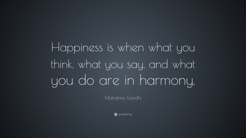 Mahatma Gandhi Quote: “Happiness is when what you think, what you say, and what you do are in harmony.”