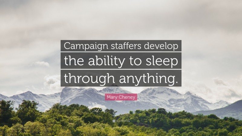 Mary Cheney Quote: “Campaign staffers develop the ability to sleep through anything.”