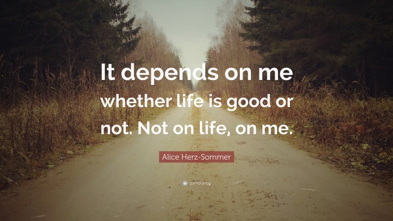 Alice Herz-Sommer Quote: “It depends on me whether life is good or not. Not on life, on me.”