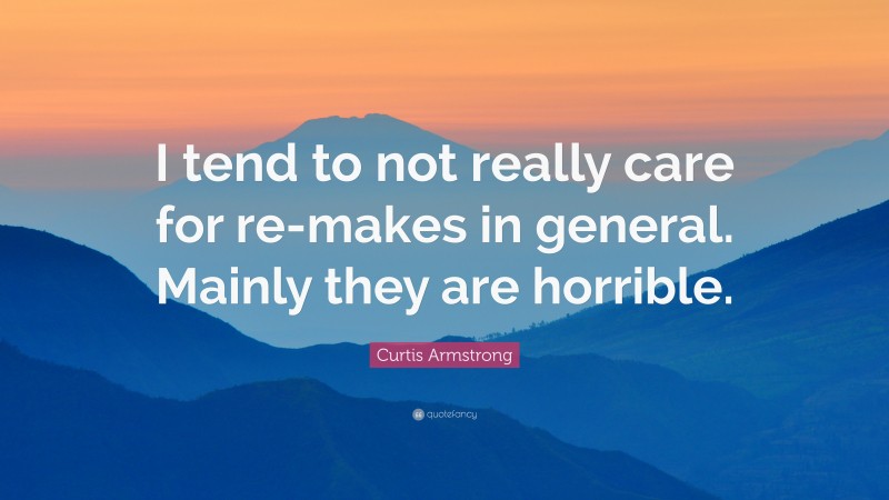 Curtis Armstrong Quote: “I tend to not really care for re-makes in general. Mainly they are horrible.”