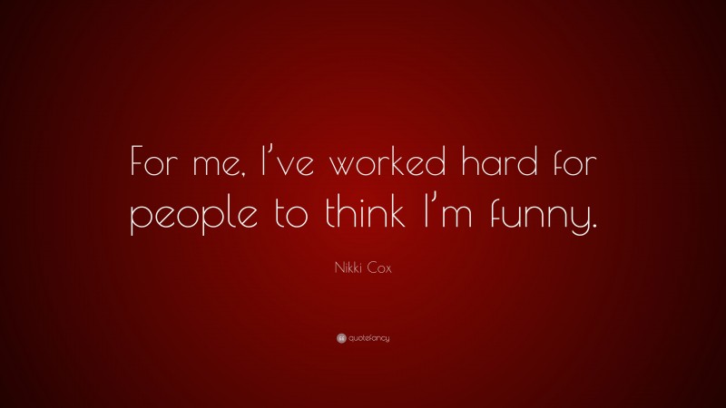 Nikki Cox Quote: “For me, I’ve worked hard for people to think I’m funny.”