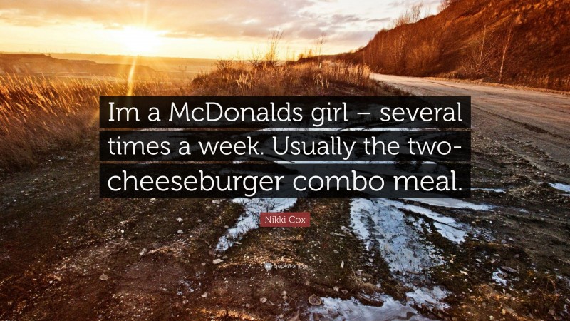 Nikki Cox Quote: “Im a McDonalds girl – several times a week. Usually the two-cheeseburger combo meal.”