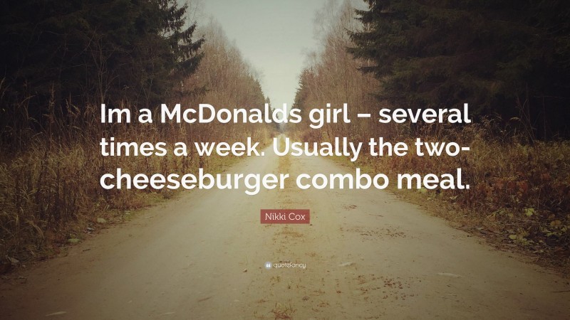 Nikki Cox Quote: “Im a McDonalds girl – several times a week. Usually the two-cheeseburger combo meal.”