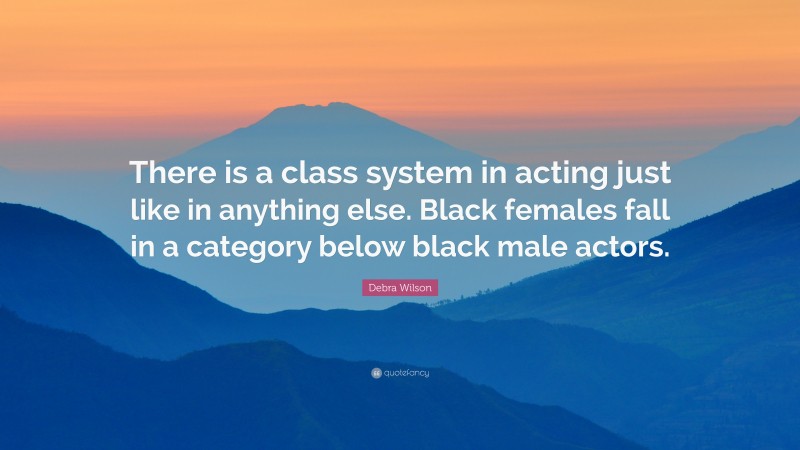 Debra Wilson Quote: “There is a class system in acting just like in anything else. Black females fall in a category below black male actors.”