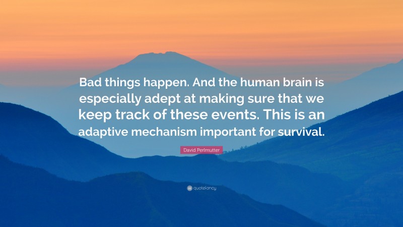 David Perlmutter Quote: “Bad things happen. And the human brain is especially adept at making sure that we keep track of these events. This is an adaptive mechanism important for survival.”