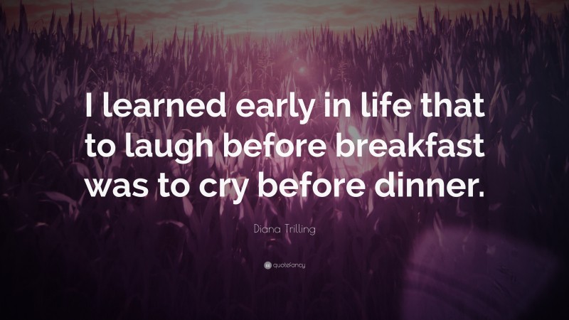 Diana Trilling Quote: “I learned early in life that to laugh before breakfast was to cry before dinner.”