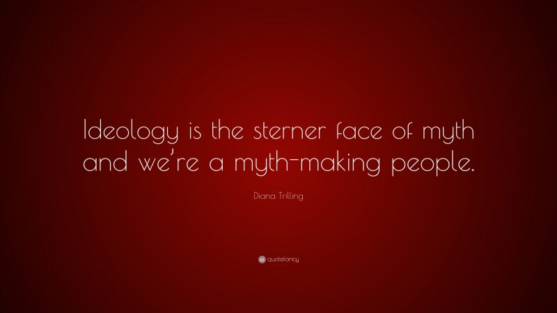 Diana Trilling Quote: “Ideology is the sterner face of myth and we’re a myth-making people.”