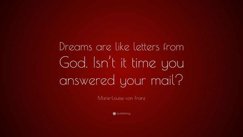 Marie-Louise von Franz Quote: “Dreams are like letters from God. Isn’t it time you answered your mail?”