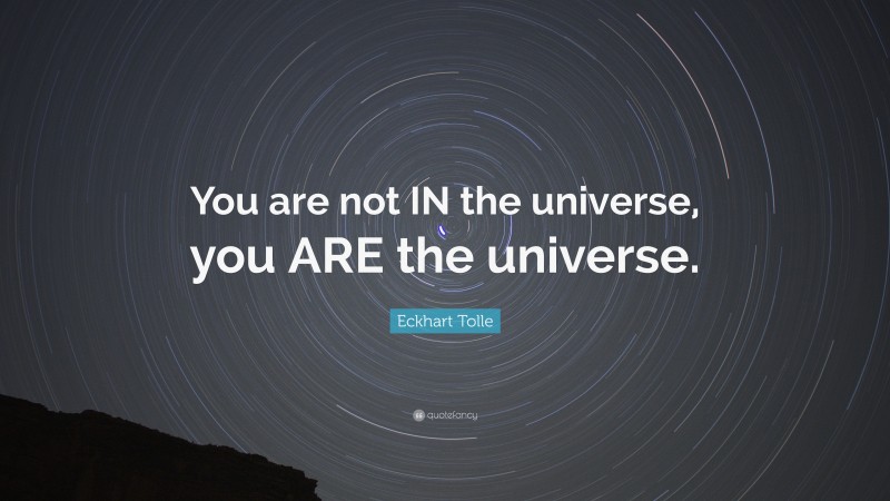 Eckhart Tolle Quote: “You are not IN the universe, you ARE the universe.”