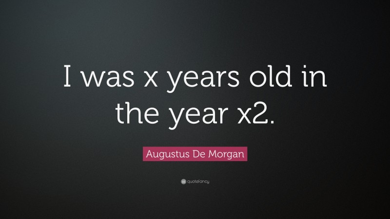 Augustus De Morgan Quote: “I was x years old in the year x2.”