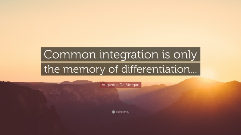 Augustus De Morgan Quote: “Common integration is only the memory of differentiation...”