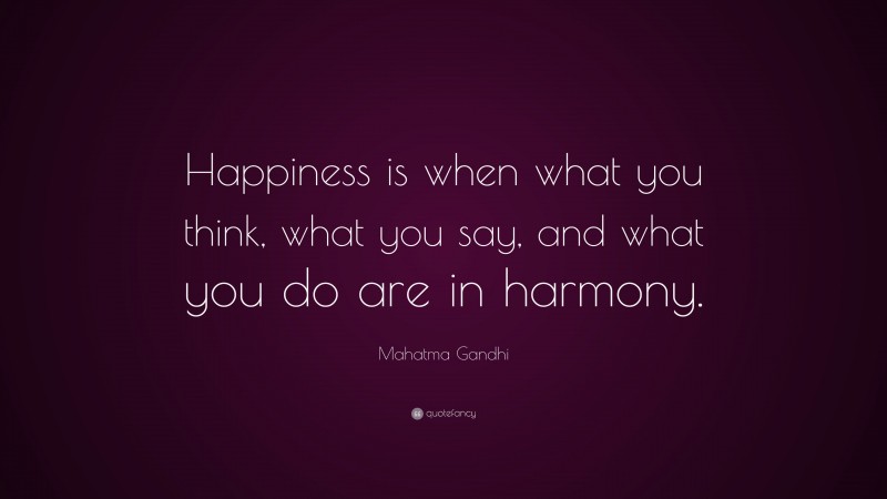 Mahatma Gandhi Quote: “Happiness is when what you think, what you say, and what you do are in harmony.”