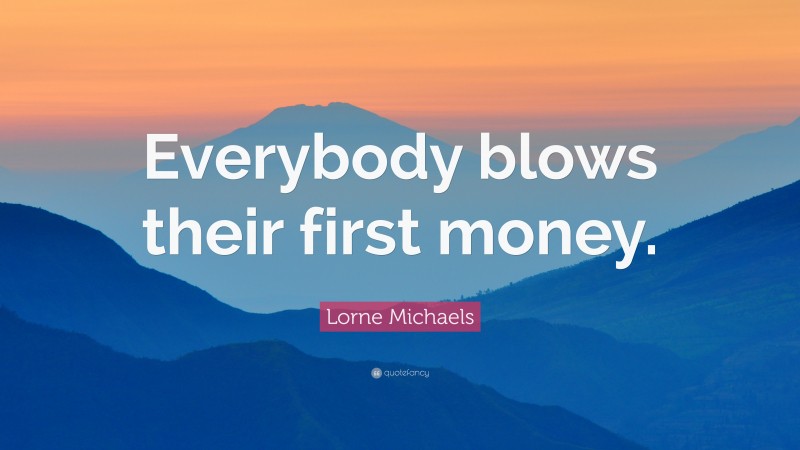 Lorne Michaels Quote: “Everybody blows their first money.”