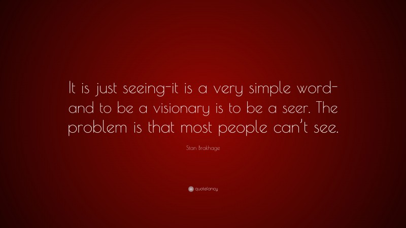 Stan Brakhage Quote: “It is just seeing-it is a very simple word-and to be a visionary is to be a seer. The problem is that most people can’t see.”
