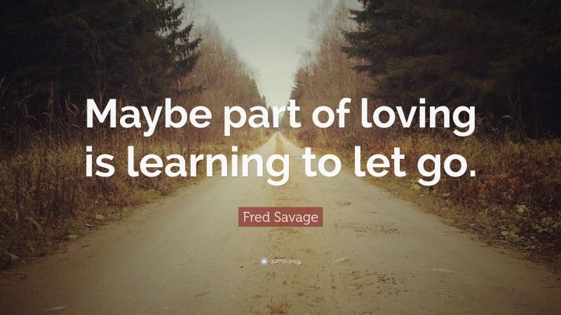 Fred Savage Quote: “Maybe part of loving is learning to let go.”