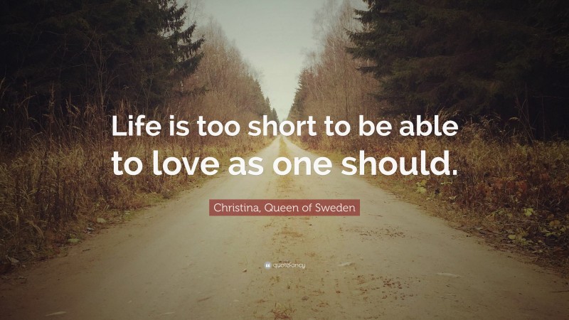 Christina, Queen of Sweden Quote: “Life is too short to be able to love as one should.”