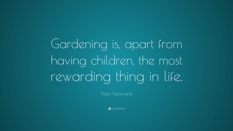 Alan Titchmarsh Quote: “Gardening is, apart from having children, the most rewarding thing in life.”