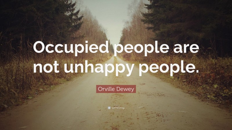 Orville Dewey Quote: “Occupied people are not unhappy people.”
