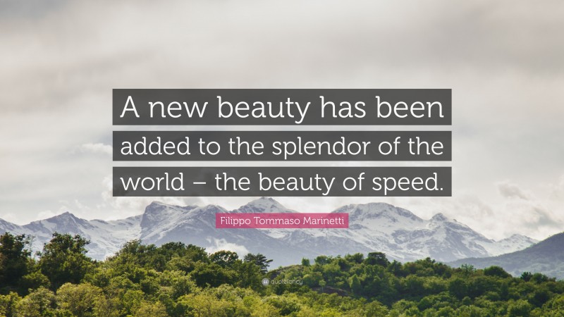 Filippo Tommaso Marinetti Quote: “A new beauty has been added to the splendor of the world – the beauty of speed.”