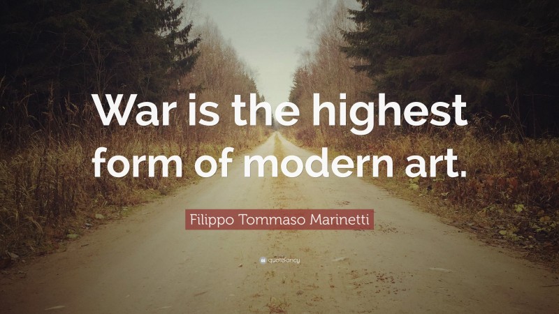 Filippo Tommaso Marinetti Quote: “War is the highest form of modern art.”