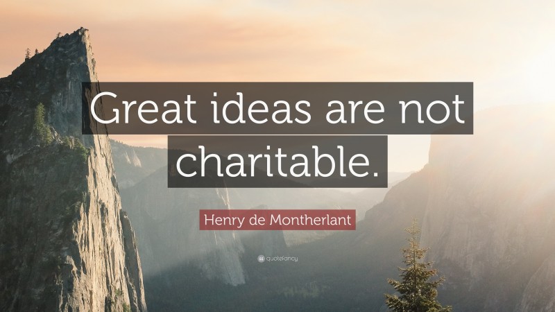 Henry de Montherlant Quote: “Great ideas are not charitable.”