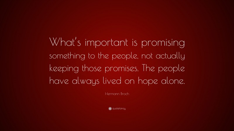 Hermann Broch Quote: “What’s important is promising something to the people, not actually keeping those promises. The people have always lived on hope alone.”