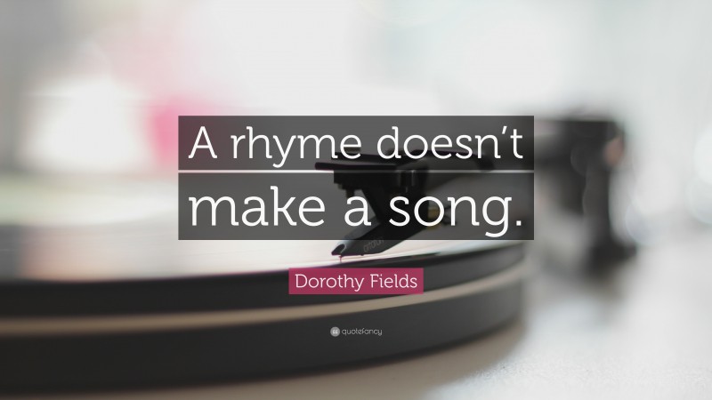 Dorothy Fields Quote: “A rhyme doesn’t make a song.”