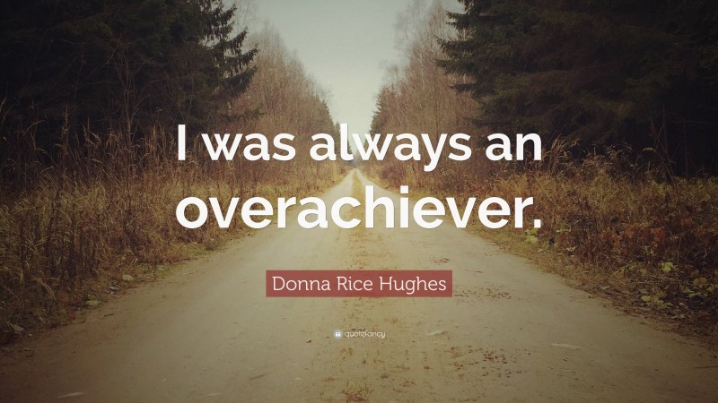 Donna Rice Hughes Quote: “I was always an overachiever.”