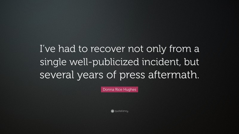 Donna Rice Hughes Quote: “I’ve had to recover not only from a single well-publicized incident, but several years of press aftermath.”